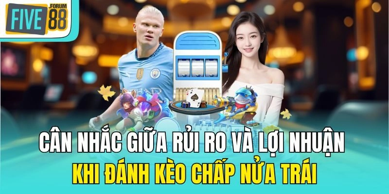 Cân nhắc giữa rủi ro và lợi nhuận khi đánh kèo chấp nửa trái
