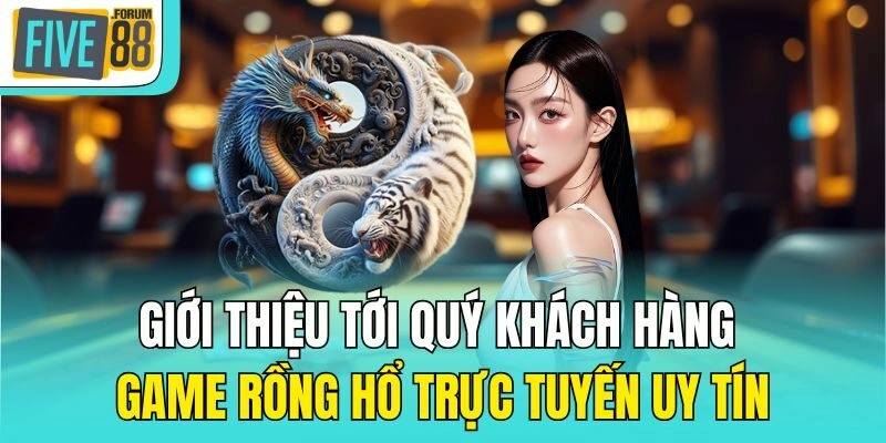 Giới thiệu tới quý khách hàng game rồng hổ trực tuyến uy tín