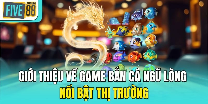 Giới thiệu về game bắn cá ngũ lòng nổi bật thị trường