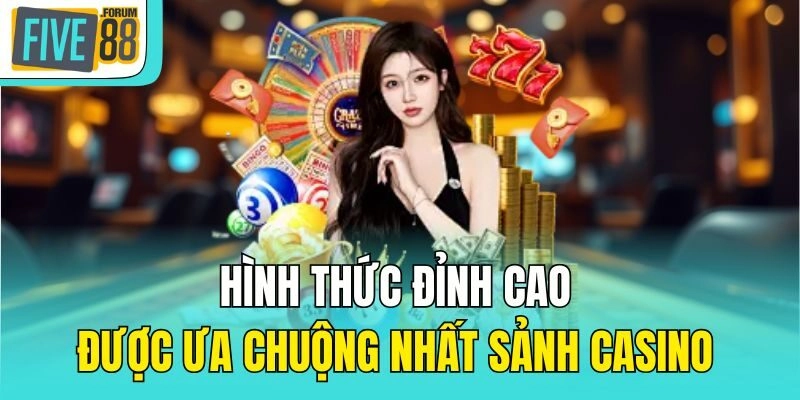 Hình thức đỉnh cao được ưa chuộng nhất sảnh Casino 