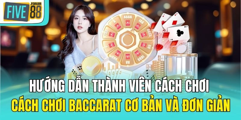 Hướng dẫn thành viên cách chơi cách chơi Baccarat cơ bản và đơn giản