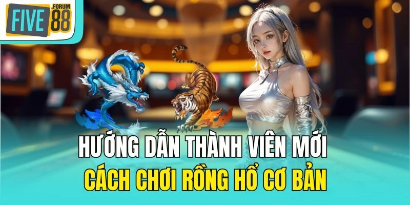 Hướng dẫn thành viên mới cách chơi rồng hổ cơ bản