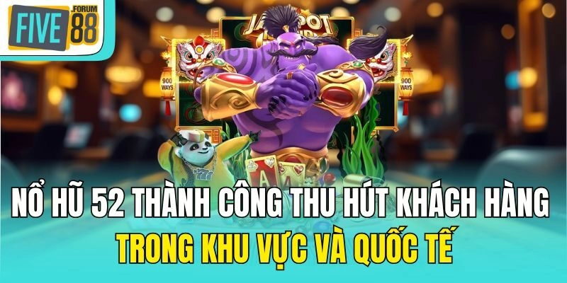 Nổ hũ 52 thành công thu hút khách hàng trong khu vực và quốc tế