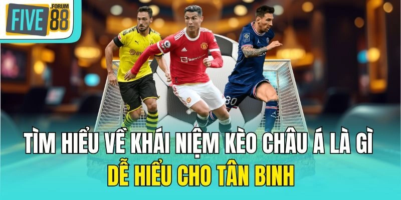 Tìm hiểu về khái niệm kèo châu Á là gì dễ hiểu cho tân binh