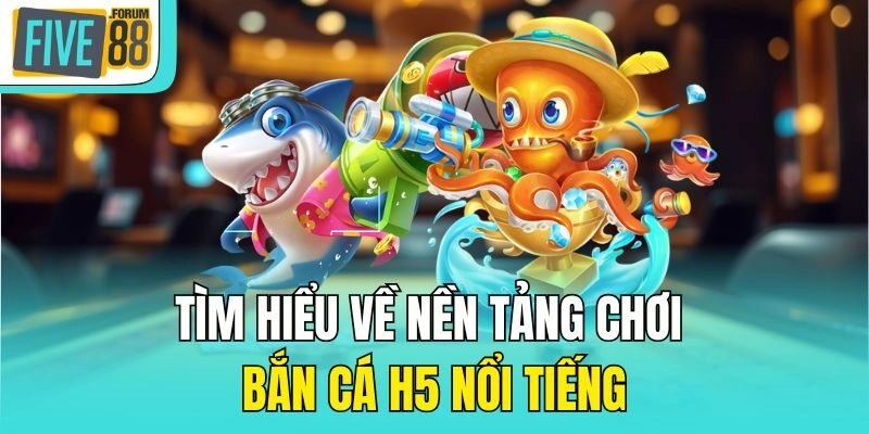 Tìm hiểu về nền tảng chơi bắn cá H5 nổi tiếng