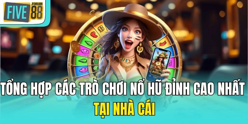 Tổng hợp các trò chơi nổ hũ đỉnh cao nhất tại nhà cái 